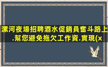 漯河夜場招聘酒水促銷員奮斗路上.幫您避免拖欠工作資.實現(xiàn)職業(yè)