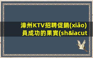 漳州KTV招聘促銷(xiāo)員成功的果實(shí).越努力越幸運(yùn)