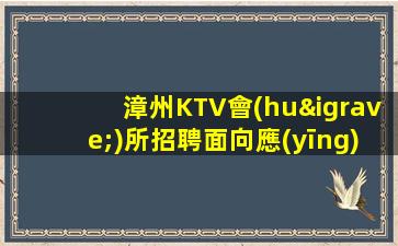 漳州KTV會(huì)所招聘面向應(yīng)屆生招聘