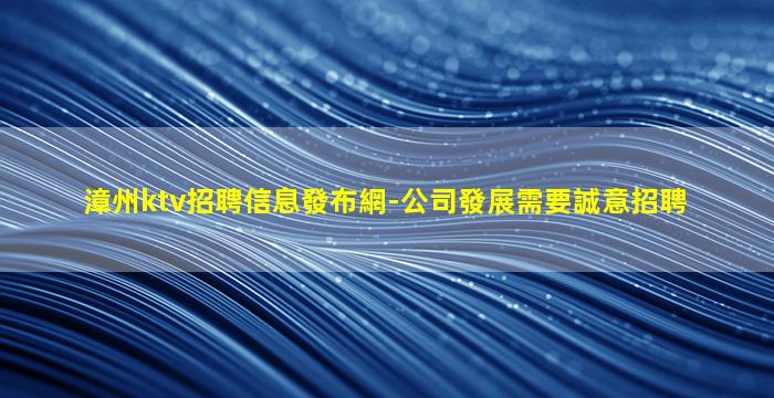 漳州ktv招聘信息發布網-公司發展需要誠意招聘