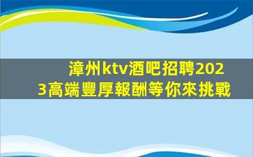 漳州ktv酒吧招聘2023高端豐厚報酬等你來挑戰