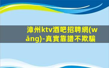 漳州ktv酒吧招聘網(wǎng)-真實靠譜不欺騙