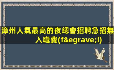 漳州人氣最高的夜總會招聘急招無入職費(fèi)