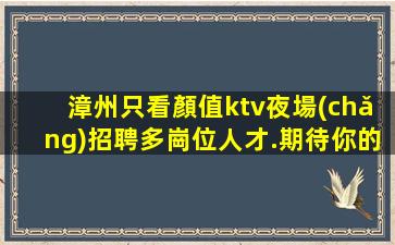 漳州只看顏值ktv夜場(chǎng)招聘多崗位人才.期待你的加入