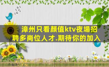 漳州只看顏值ktv夜場招聘多崗位人才.期待你的加入
