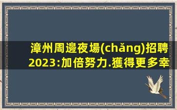 漳州周邊夜場(chǎng)招聘2023:加倍努力.獲得更多幸運(yùn)