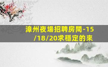 漳州夜場招聘房間-15/18/20求穩定的來