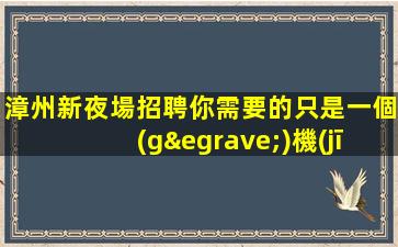 漳州新夜場招聘你需要的只是一個(gè)機(jī)會