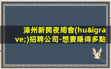 漳州新開夜總會(huì)招聘公司-想要賺得多點(diǎn)擊查看