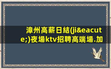 漳州高薪日結(jié)夜場ktv招聘高端場.加入讓你少走彎路