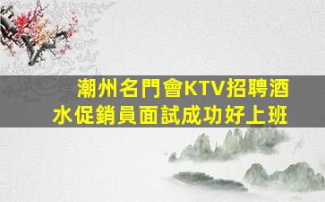 潮州名門會KTV招聘酒水促銷員面試成功好上班