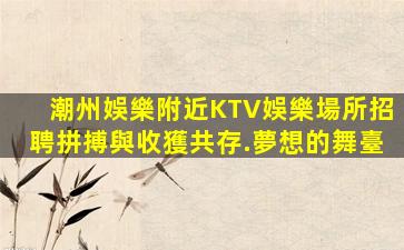 潮州娛樂附近KTV娛樂場所招聘拼搏與收獲共存.夢想的舞臺