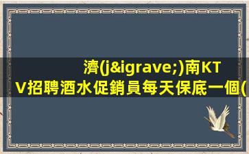 濟(jì)南KTV招聘酒水促銷員每天保底一個(gè)班思五