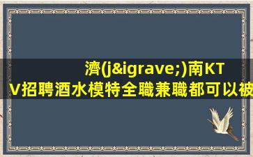 濟(jì)南KTV招聘酒水模特全職兼職都可以被必
