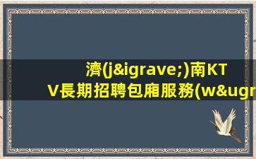 濟(jì)南KTV長期招聘包廂服務(wù)員這里領(lǐng)隊負(fù)責(zé)青參