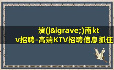 濟(jì)南ktv招聘-高端KTV招聘信息抓住機(jī)遇