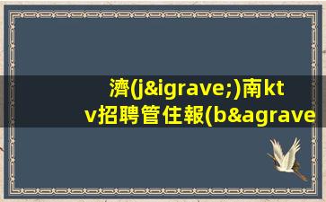 濟(jì)南ktv招聘管住報(bào)銷路費(fèi)1500起步濟(jì)南