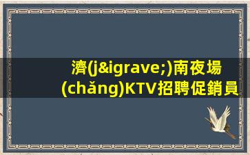 濟(jì)南夜場(chǎng)KTV招聘促銷員兼職我們只要努力的人