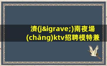濟(jì)南夜場(chǎng)ktv招聘模特兼職-日結(jié)2000起步每天70間房爆滿