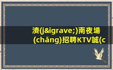 濟(jì)南夜場(chǎng)招聘KTV誠(chéng)信招聘-素質(zhì)高端場(chǎng)所