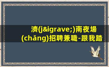 濟(jì)南夜場(chǎng)招聘兼職-跟我踏實(shí)賺