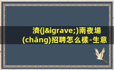濟(jì)南夜場(chǎng)招聘怎么樣-生意一直穩(wěn)定