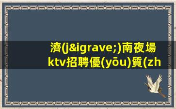 濟(jì)南夜場ktv招聘優(yōu)質(zhì)模特-照顧新人自由高端商務(wù)