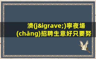 濟(jì)寧夜場(chǎng)招聘生意好只要努力工作就能安穩(wěn)過年濟(jì)寧
