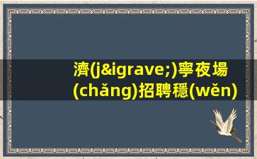 濟(jì)寧夜場(chǎng)招聘穩(wěn)定給自己一個(gè)燦爛的陽(yáng)光濟(jì)寧