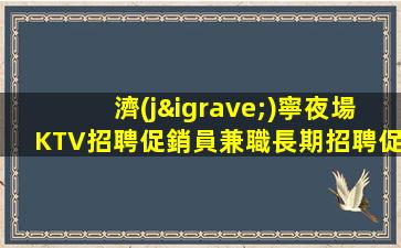 濟(jì)寧夜場KTV招聘促銷員兼職長期招聘促銷員