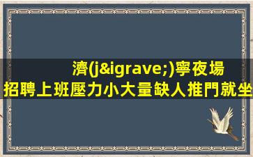 濟(jì)寧夜場招聘上班壓力小大量缺人推門就坐濟(jì)寧