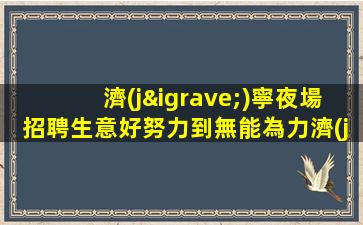 濟(jì)寧夜場招聘生意好努力到無能為力濟(jì)寧