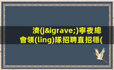 濟(jì)寧夜總會領(lǐng)隊招聘直招穩(wěn)定場所包住宿濟(jì)寧