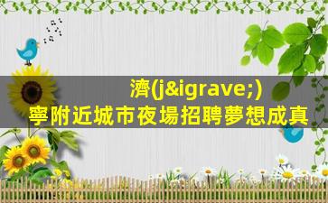 濟(jì)寧附近城市夜場招聘夢想成真