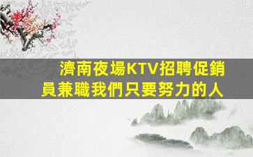 濟南夜場KTV招聘促銷員兼職我們只要努力的人