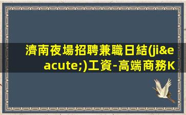濟南夜場招聘兼職日結(jié)工資-高端商務KTV招聘信息