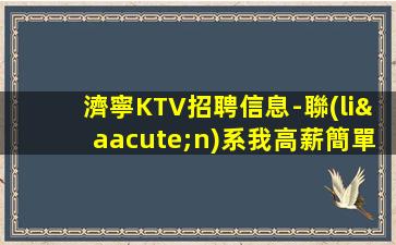 濟寧KTV招聘信息-聯(lián)系我高薪簡單