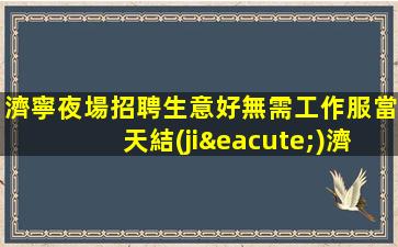 濟寧夜場招聘生意好無需工作服當天結(jié)濟寧