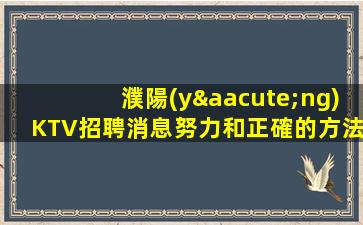 濮陽(yáng)KTV招聘消息努力和正確的方法.2023年帶來(lái)巨大幸運(yùn)