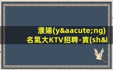 濮陽(yáng)名氣大KTV招聘-實(shí)力帶隊(duì)誠(chéng)聘模特