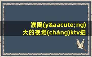 濮陽(yáng)大的夜場(chǎng)ktv招聘團(tuán)隊(duì)非常缺人哦