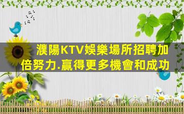 濮陽KTV娛樂場所招聘加倍努力.贏得更多機會和成功