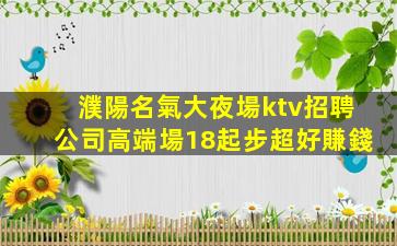 濮陽名氣大夜場ktv招聘公司高端場18起步超好賺錢