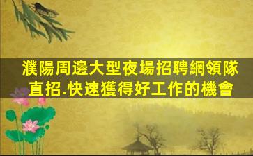 濮陽周邊大型夜場招聘網領隊直招.快速獲得好工作的機會