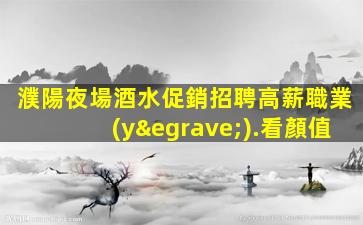 濮陽夜場酒水促銷招聘高薪職業(yè).看顏值