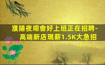 濮陽夜總會好上班正在招聘-高端新店現薪1.5K大急招