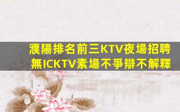 濮陽排名前三KTV夜場招聘無ICKTV素場不爭辯不解釋