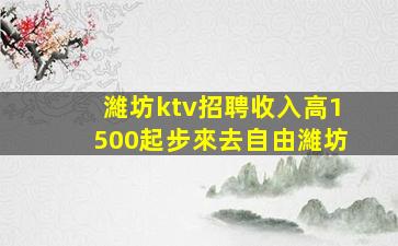 濰坊ktv招聘收入高1500起步來去自由濰坊