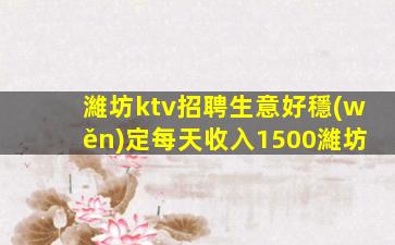 濰坊ktv招聘生意好穩(wěn)定每天收入1500濰坊