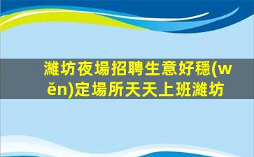 濰坊夜場招聘生意好穩(wěn)定場所天天上班濰坊